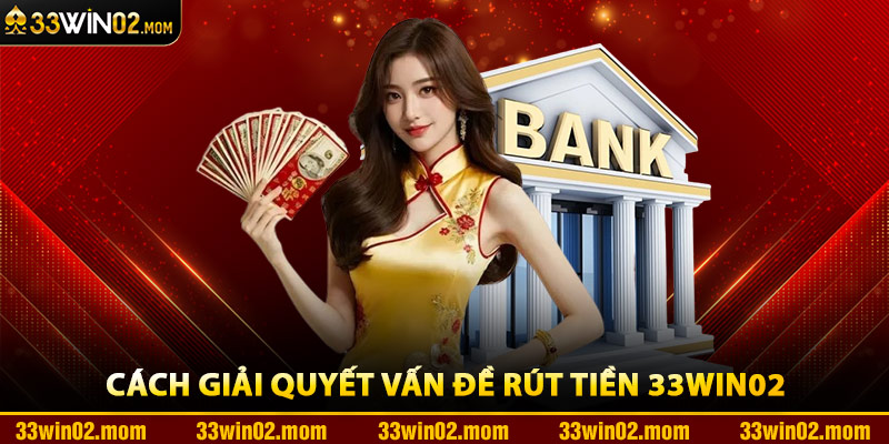 Cách Giải Quyết Vấn Đề Rút Tiền 33Win02