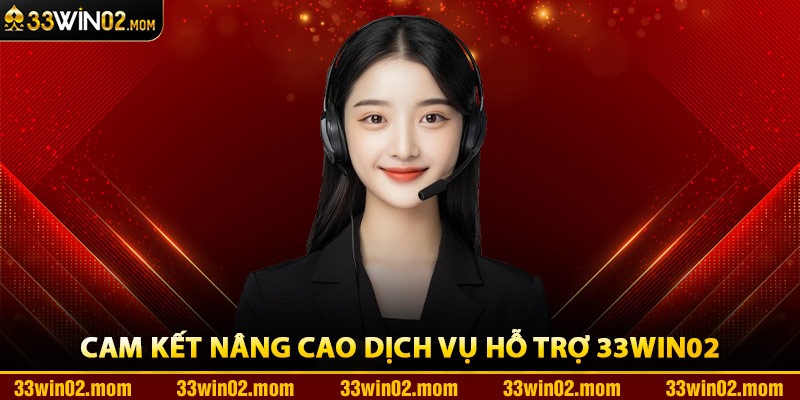 Cam Kết Nâng Cao Dịch Vụ Hỗ Trợ 33Win02