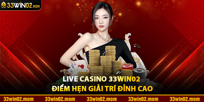 Live Casino 33Win02 Điểm Hẹn Giải Trí Đỉnh Cao