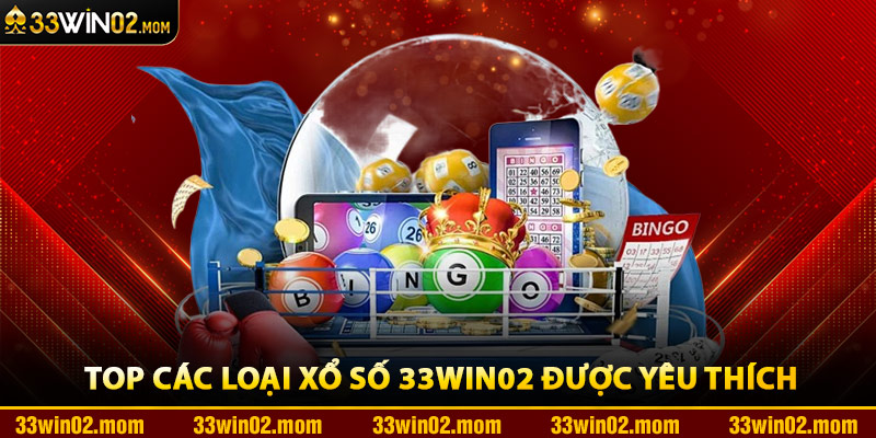 Top Các Loại Xổ Số 33Win02 Được Yêu Thích